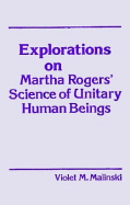 Explorations on Martha Rogers' Science of Unitary Human Being - Malinski, Violet M, RN, PhD