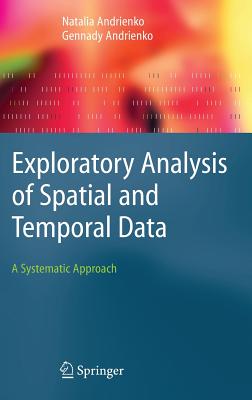Exploratory Analysis of Spatial and Temporal Data: A Systematic Approach - Andrienko, Natalia, and Andrienko, Gennady