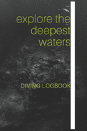 Explore the Deepest Waters Diving Logbook: Comprehensive Logbook For 100 Dives