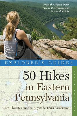 Explorer's Guide 50 Hikes in Eastern Pennsylvania: From the Mason-Dixon Line to the Poconos and North Mountain - Thwaites, Tom, and The Keystone Trails Association