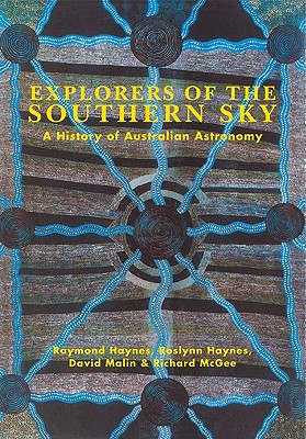 Explorers of the Southern Sky: A History of Australian Astronomy - Haynes, Raymond, and Haynes, Roslynn D., and Malin, David