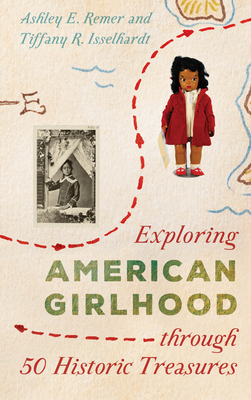 Exploring American Girlhood Through 50 Historic Treasures - Remer, Ashley E, and Isselhardt, Tiffany R