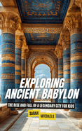 Exploring Ancient Babylon: The Rise and Fall of a Legendary City for Kids