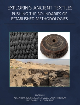 Exploring Ancient Textiles: Pushing the Boundaries of Established Methodologies - Dickey, Alistair (Editor), and Gleba, Margarita (Editor), and Hitchens, Sarah (Editor)