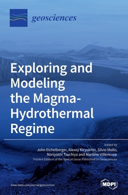 Exploring and Modeling the Magma-Hydrothermal Regime - Eichelberger, John (Guest editor), and Mollo, Silvio (Guest editor), and Tsuchiya, Noriyoshi (Guest editor)