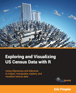 Exploring and Visualizing US Census Data with R: Using tidycensus and tidyverse to import, manipulate, explore, and visualize census data