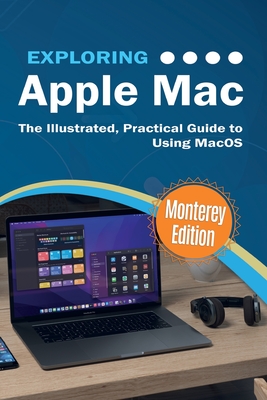 Exploring Apple Mac: Monterey Edition: The Illustrated, Practical Guide to Using MacOS - Wilson, Kevin