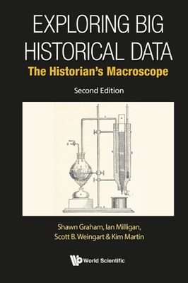 Exploring Big Historical Data: The Historian's Macroscope (Second Edition) - Graham, Shawn, and Milligan, Ian, and Weingart, Scott B