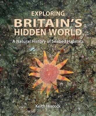 Exploring Britain's Hidden World: A natural history of seabed habitats - Hiscock, Keith