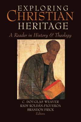 Exploring Christian Heritage: A Reader in History and Theology - Weaver, C Douglas (Editor), and Roldan-Figueroa, Rady (Editor), and Frick, Brandon (Editor)