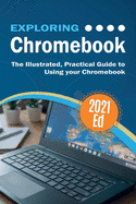 Exploring ChromeBook 2021 Edition: The Illustrated, Practical Guide to using Chromebook