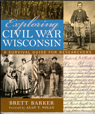 Exploring Civil War Wisconsin: A Survival Guide for Researchers - Barker, Brett