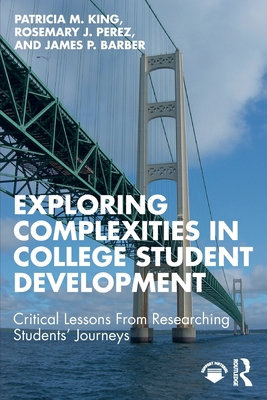 Exploring Complexities in College Student Development: Critical Lessons From Researching Students' Journeys - King, Patricia M, and Perez, Rosemary J, and Barber, James P