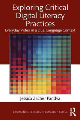 Exploring Critical Digital Literacy Practices: Everyday Video in a Dual Language Context - Pandya, Jessica Zacher