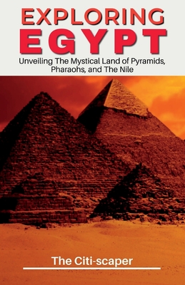 Exploring Egypt: Unveiling The Mystical Land of Pyramids, Pharaohs, and The Nile - Citi-Scaper, The