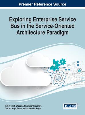Exploring Enterprise Service Bus in the Service-Oriented Architecture Paradigm - Bhadoria, Robin Singh (Editor), and Chaudhari, Narendra (Editor), and Tomar, Geetam Singh (Editor)