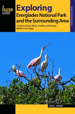 Exploring Everglades National Park and the Surrounding Area: A Guide to Hiking, Biking, Paddling, and Viewing Wildlife in the Region - Hammer, Roger L