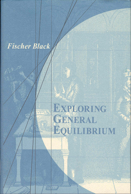Exploring General Equilibrium - Black, Fischer S, and Glaeser, Edward L (Foreword by)