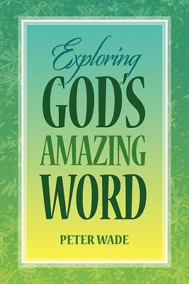 Exploring God's Amazing Word: 18 Bible Studies on Positive Living in Chris - Wade, Peter, Professor