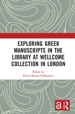 Exploring Greek Manuscripts in the Library at Wellcome Collection in London - Bouras-Vallianatos, Petros (Editor)