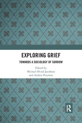 Exploring Grief: Towards a Sociology of Sorrow - Jacobsen, Michael Hviid (Editor), and Petersen, Anders (Editor)