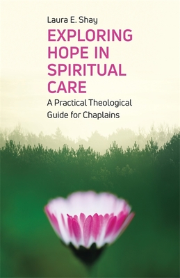 Exploring Hope in Spiritual Care: A Practical Theological Guide for Chaplains - Shay, Laura