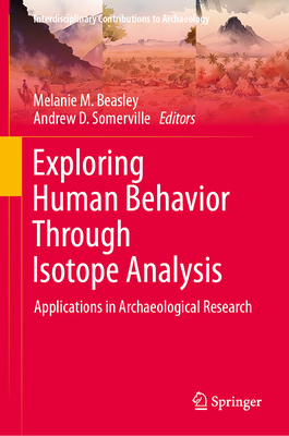 Exploring Human Behavior Through Isotope Analysis: Applications in Archaeological Research - Beasley, Melanie M. (Editor), and Somerville, Andrew D. (Editor)