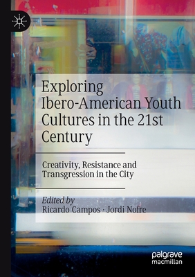 Exploring Ibero-American Youth Cultures in the 21st Century: Creativity, Resistance and Transgression in the City - Campos, Ricardo (Editor), and Nofre, Jordi (Editor)