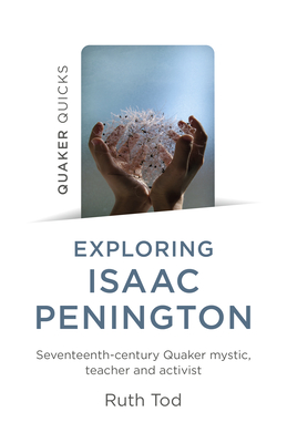 Exploring Isaac Penington: Seventeenth-Century Quaker mystic, teacher and activist - Tod, Ruth