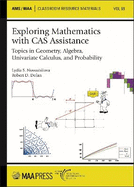 Exploring Mathematics with Cas Assistance: Topics in Geometry, Algebra, Univariate Calculus, and Probability