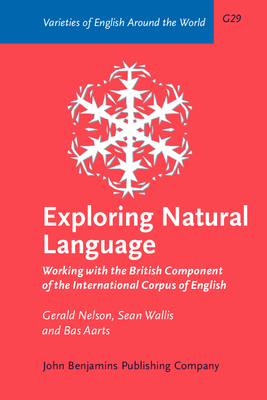 Exploring Natural Language: Working with the British Component of the International Corpus of English - Nelson, Gerald, and Wallis, Sean, and Aarts, Bas, Professor