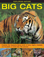 Exploring Nature: Big Cats: Examine the Fearsome Feline World of Lions, Tigers, Cheetahs and Leopards, in More Than 190 Pictures