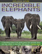 Exploring Nature: Incredible Elephants: A Fascinating Guide to the Gentle Giants That Dominate Africa and Asia, Shown in More Than 190 Pictures.