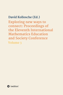 Exploring new ways to connect: Proceedings of the Eleventh International Mathematics Education and Society Conference: Volume 3 - Kollosche, David