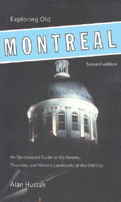 Exploring Old Montreal: An Opinionated Guide to Its Streets, Churches, and Historic Landmarks - Hustak, Alan