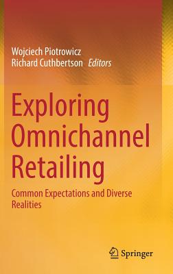 Exploring Omnichannel Retailing: Common Expectations and Diverse Realities - Piotrowicz, Wojciech (Editor), and Cuthbertson, Richard (Editor)