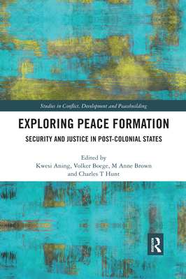 Exploring Peace Formation: Security and Justice in Post-Colonial States - Aning, Kwesi (Editor), and Brown, M Anne (Editor), and Boege, Volker (Editor)