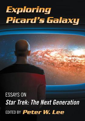 Exploring Picard's Galaxy: Essays on Star Trek: The Next Generation - Lee, Peter W (Editor)