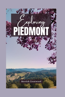 Exploring Piedmont: Essential Guide to Discovering the Rich Culture, Culinary Pleasures, and Stunning Scenery of Italy's Treasure Region - Crestwood, Merrick