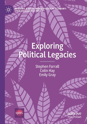 Exploring Political Legacies - Farrall, Stephen, and Hay, Colin, and Gray, Emily