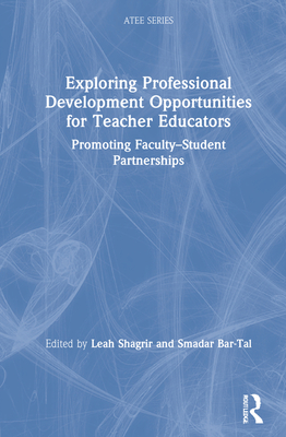 Exploring Professional Development Opportunities for Teacher Educators: Promoting Faculty-Student Partnerships - Shagrir, Leah (Editor), and Bar-Tal, Smadar (Editor)