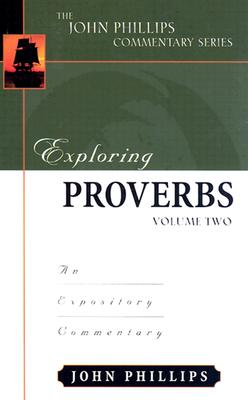 Exploring Proverbs: An Expository Commentary - Phillips, John, D.Min.