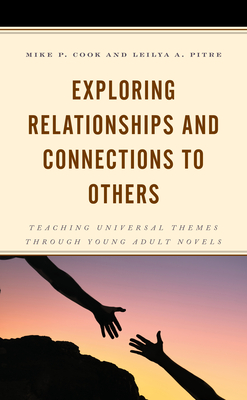 Exploring Relationships and Connections to Others: Teaching Universal Themes through Young Adult Novels - Cook, Mike P., Professor, and Pitre, Leilya A.
