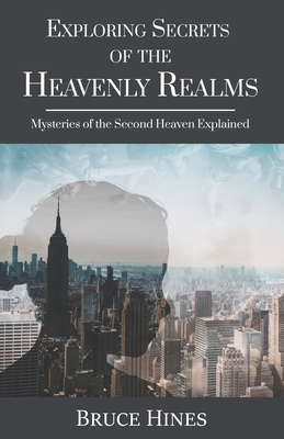 Exploring Secrets of the Heavenly Realm: Mysteries of the Second Heaven Explained - Hines, Bruce