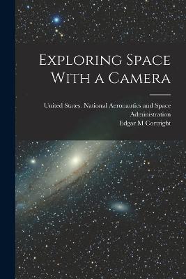 Exploring Space With a Camera - Cortright, Edgar M, and United States National Aeronautics and (Creator)