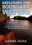 Exploring the Boundary Waters: A Trip Planner and Guide to the Bwcaw