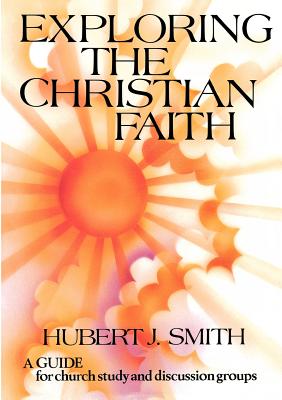 Exploring the Christian Faith: A guide for church study and discussion groups - Smith, Hubert J.