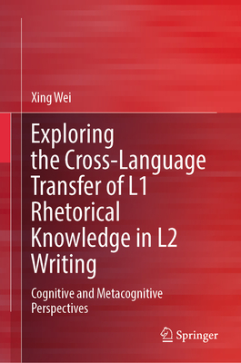 Exploring the Cross-Language Transfer of L1 Rhetorical Knowledge in L2 Writing: Cognitive and Metacognitive Perspectives - Wei, Xing