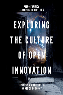 Exploring the Culture of Open Innovation: Towards an Altruistic Model of Economy - Formica, Piero (Editor), and Curley, Martin (Editor)