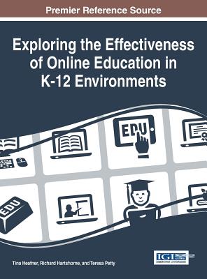 Exploring the Effectiveness of Online Education in K-12 Environments - Heafner, Tina L. (Editor), and Hartshorne, Richard (Editor), and Petty, Teresa (Editor)